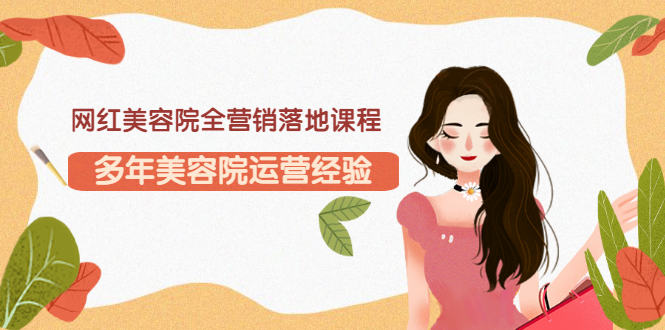 【副业项目3558期】网红美容院全营销落地课程，美容院怎么拓客比较好-聚英社副业网