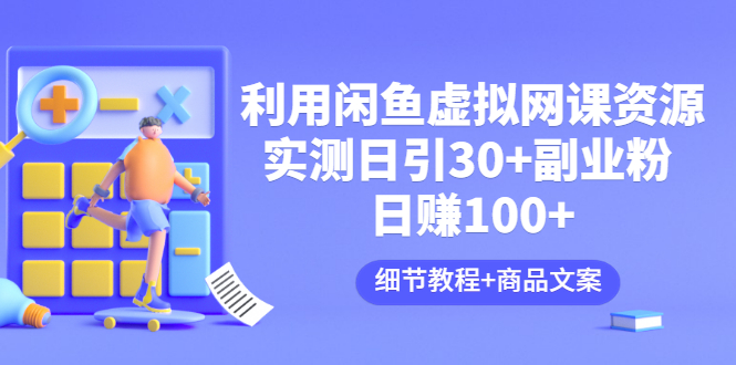 【副业项目3577期】怎样在闲鱼卖虚拟网课资源：实测日引30+副业粉 日赚100+（细节教程+宣传文案)-聚英社副业网
