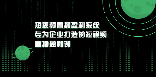 【副业项目3600期】企业如何做短视频营销：短视频直播盈利系统，专为企业打造的短视频直播盈利课-聚英社副业网