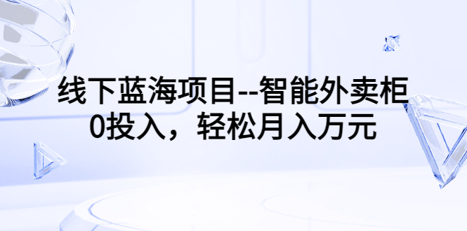 【副业项目3603期】月收入过万的线下蓝海项目（智能外卖柜项目，0投入创业）-聚英社副业网
