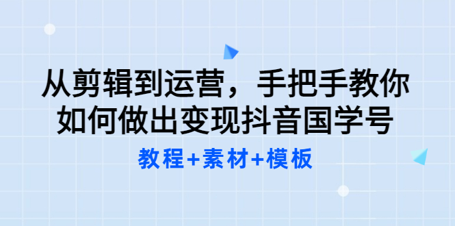 【副业项目3661期】从剪辑到运营，手把手教你如何做出变现抖音国学号（教程+素材+模板）-聚英社副业网