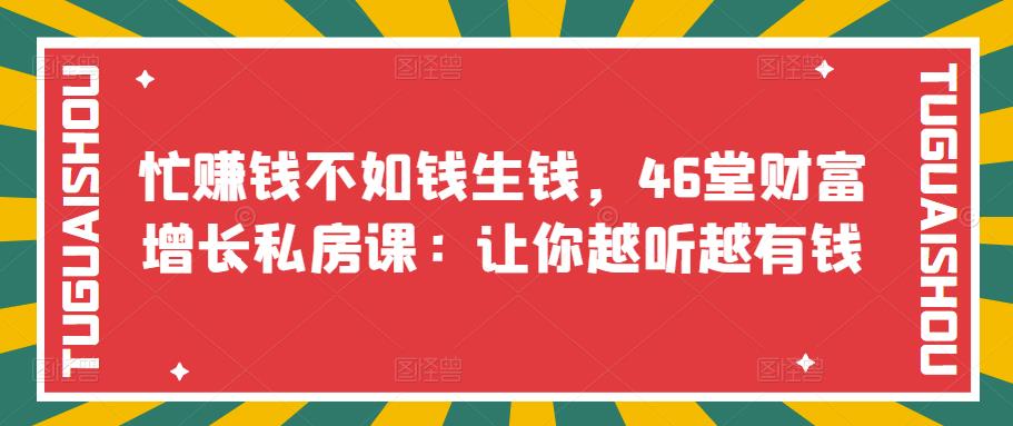 【副业项目3686期】46堂财富增长私房课：教你怎样做投资理财，实现钱生钱-聚英社副业网