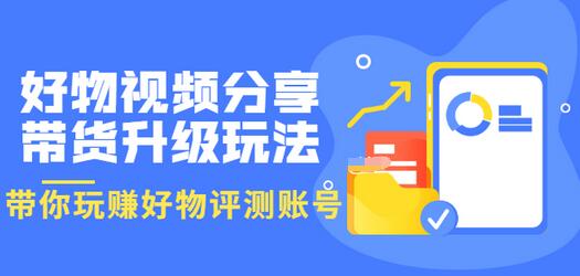 【副业项目3694期】好物视频分享带货升级玩法：玩赚好物评测账号，月入10个W-聚英社副业网