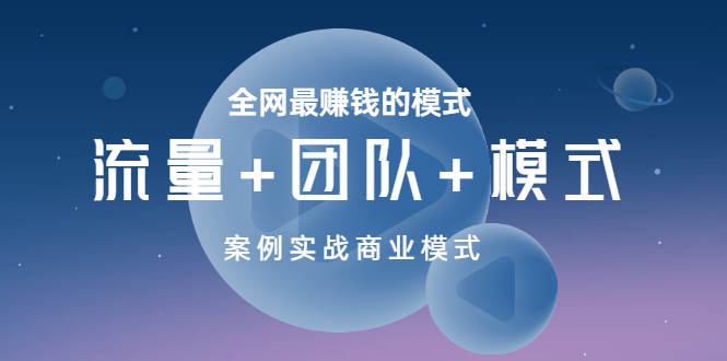 【副业项目3701期】全网最赚钱的商业模式：流量，团队，模式，含实战案例-聚英社副业网