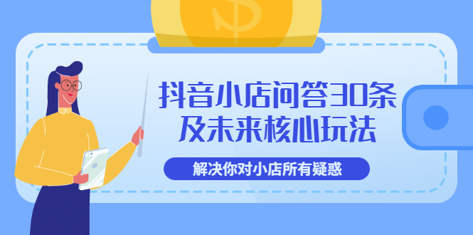 【副业项目3734期】抖音小店问答30条及未来核心玩法，解决你对小店所有疑惑【3节视频课】-聚英社副业网