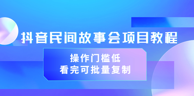 【副业项目3761期】抖音民间故事会项目教程，门槛较低的副业，看完可批量复制（无水印教程+素材）-聚英社副业网