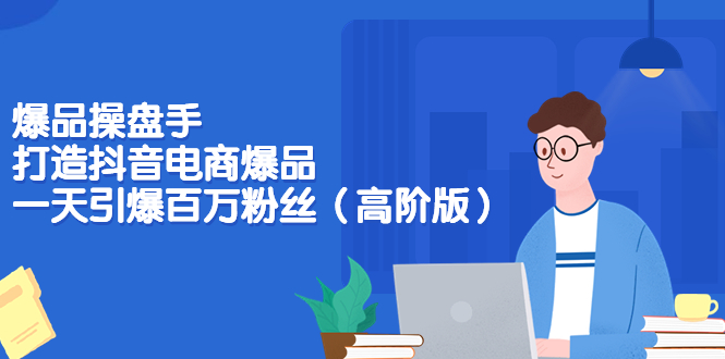 【副业项目3798期】爆品操盘手-打造抖音电商爆品：一天引爆百万粉丝（高阶版）-聚英社副业网