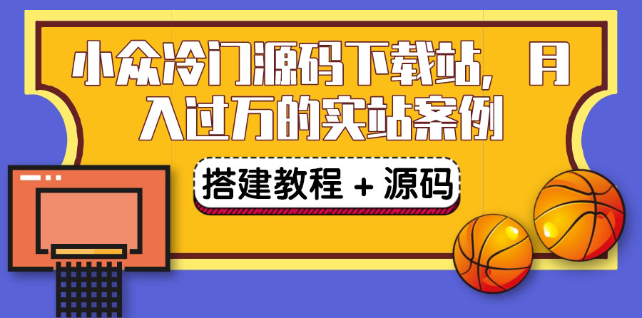 【副业项目3825期】小众冷门源码下载站搭建教程，卖源码或卖VIP会员 轻松月入过万（教程+源码)-聚英社副业网