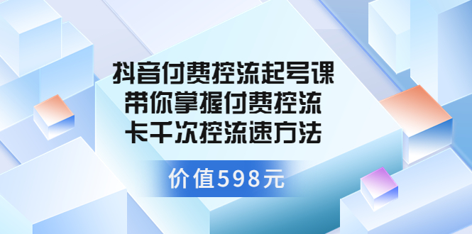 【副业项目3826期】抖音付费控流起号实操课，带你掌握付费控流卡千次控流速方法-聚英社副业网