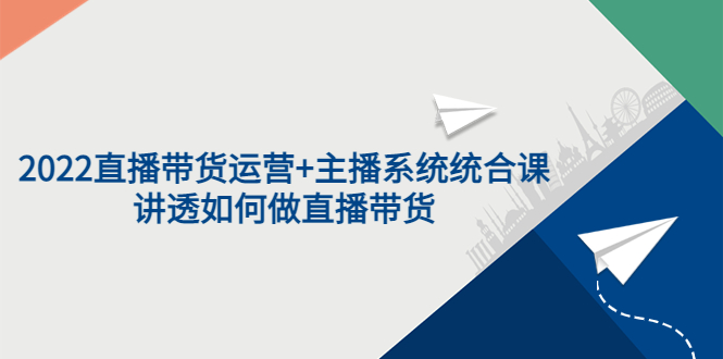 【副业项目3852期】2022直播带货运营+主播系统统合课：讲透如何做直播带货-聚英社副业网