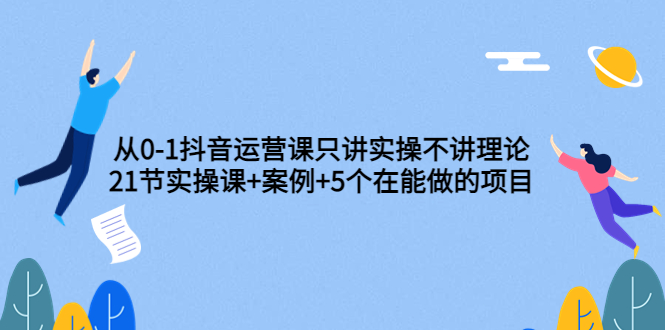 【副业项目3853期】从0-1抖音运营实操课：抖音运营案例拆解+5个在能做的项目-聚英社副业网