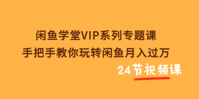 【副业项目3856期】闲鱼学堂VIP系列专题课：手把手教你做闲鱼赚钱，闲鱼避免违规技巧-聚英社副业网
