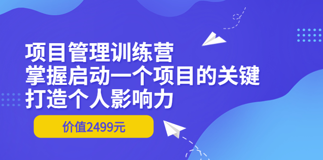 【副业项目3873期】项目管理训练营：怎样启动一个项目，打造个人影响力-聚英社副业网