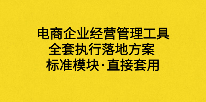 【副业项目3881期】电商企业管理培训课程：电商企业经营管理工具，全套执行落地方案-聚英社副业网