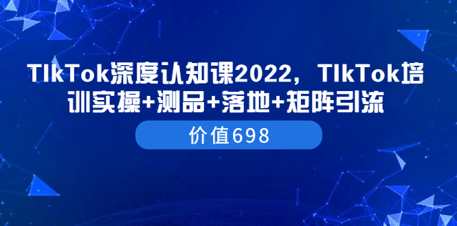 【副业项目3886期】2022TIkTok培训实操+测品+落地+矩阵引流，TikTok如何打造爆款视频-聚英社副业网