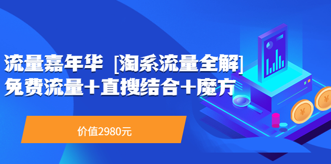 【副业项目3896期】流量嘉年华 [淘系流量全解]系列课：淘宝来了访客不转化，最新最全的系列课-聚英社副业网