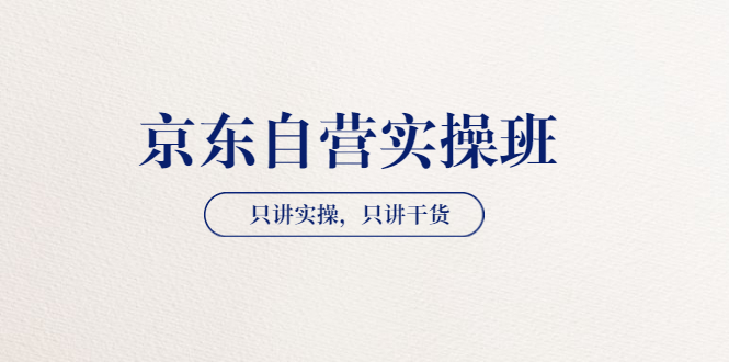 【副业项目3903期】京东自营实操班，只讲实操，只讲干货（28小时课程-共2期）-聚英社副业网