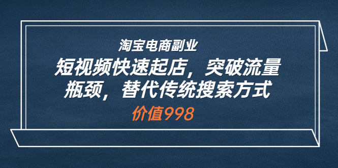 【副业项目3911期】淘宝电商副业：淘宝短视频快速起店，突破流量瓶颈-聚英社副业网