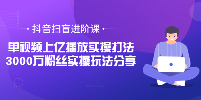 【副业项目3922期】抖音扫盲进阶课：单视频上亿播放实操打法，3000万粉丝实操玩法分享！-聚英社副业网