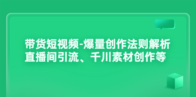 【副业项目3923期】带货短视频-爆量创作法则解析：直播间引流、千川素材创作等-聚英社副业网