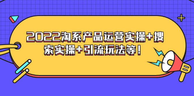 【副业项目3924期】电商掌柜杨茂隆系列课程：2022淘系产品运营实操+搜索实操+引流玩法等！-聚英社副业网