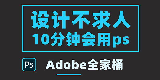 【副业项目3950期】零基础10分钟精通PS技术，即学即用（附：Adobe全家桶）-聚英社副业网