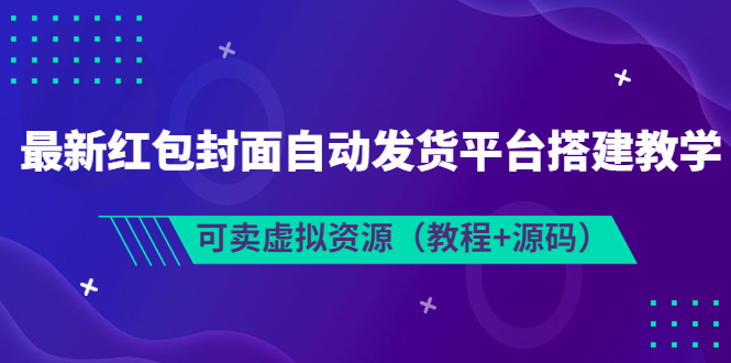 【副业项目3952期】最新红包封面自动发货平台搭建教程，可卖虚拟资源（教程+源码）-聚英社副业网