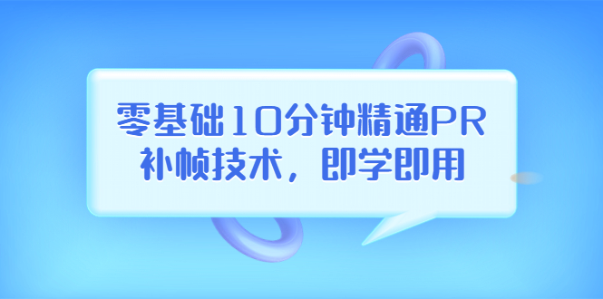 【副业项目3961期】零基础10分钟精通PR补帧技术，即学即用 编辑视频上传至抖音，高概率上热门-聚英社副业网