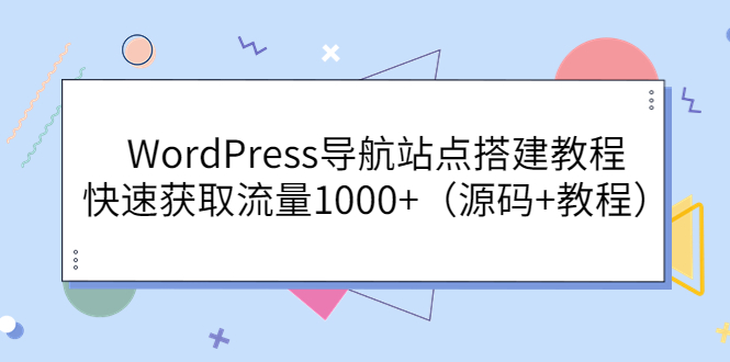 【副业项目3963期】WordPress导航站点搭建教程，快速获取流量1000+（源码+教程）-聚英社副业网