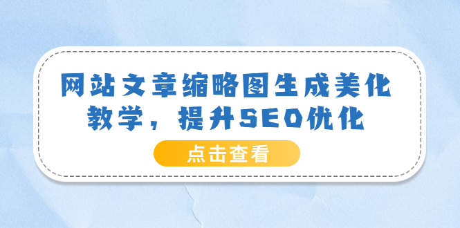 【副业项目3970期】网站文章缩略图生成美化教学，提升SEO优化（教程+程序）-聚英社副业网