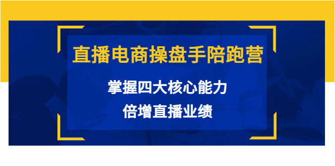 【副业项目3984期】直播电商操盘手陪跑营：掌握四大核心能力，倍增直播业绩-聚英社副业网