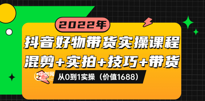 【副业项目3988期】抖音好物带货实操课程：混剪+实拍+技巧+带货：从0到1实操（价值1688）-聚英社副业网