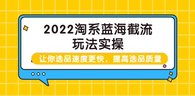 【副业项目3995期】2022淘系蓝海截流玩法实操：让你选品速度更快，提高选品质量（价值599）-聚英社副业网