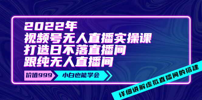 【副业项目4005期】2022年《视频号无人直播实操课》打造日不落直播间+纯无人直播间-聚英社副业网