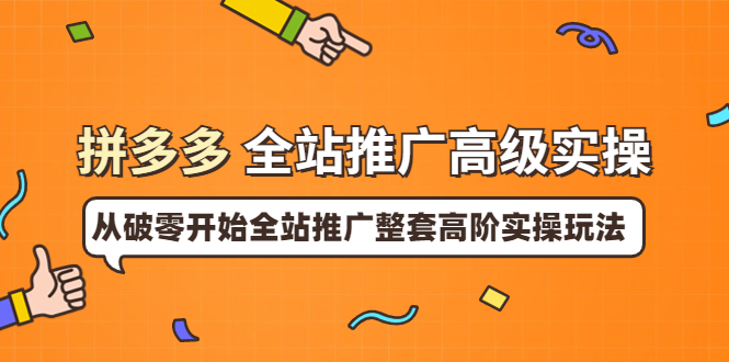 【副业项目4007期】拼多多全站推广高级实操：从破零开始全站推广整套高阶实操玩法-聚英社副业网
