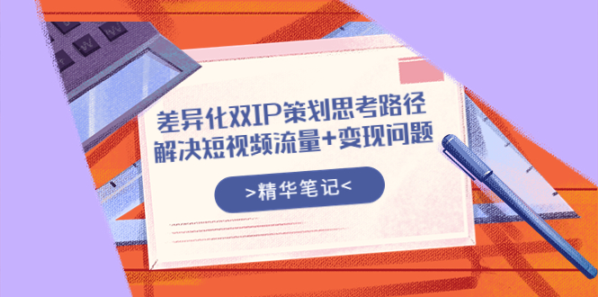 【副业项目4014期】差异化双IP策划思考路径，解决短视频流量+变现问题-聚英社副业网