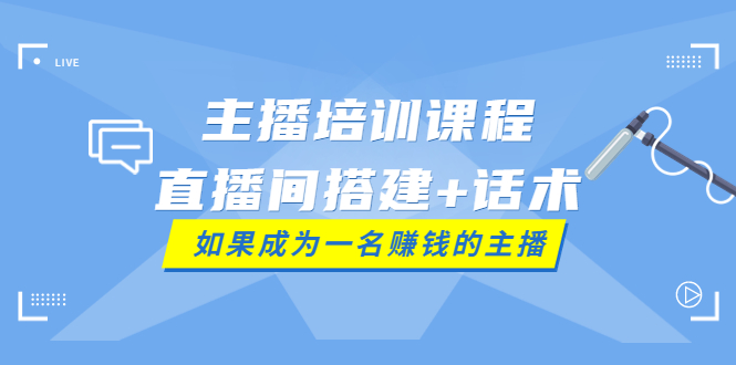 【副业项目4019期】主播培训课程：直播间搭建+话术，如何快速成为一名赚钱的主播-聚英社副业网