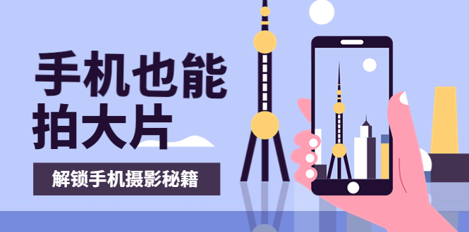 【副业项目4023期】手机拍摄课：如何用手机拍出专业级短视频，一图胜千言，视频胜千图-聚英社副业网