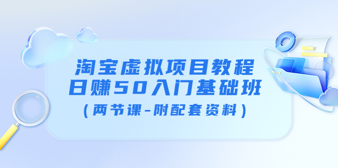 【副业项目4026期】淘宝虚拟项目教程：日赚50入门基础班（两节课-附配套资料）-聚英社副业网