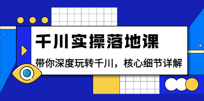 【副业项目4042期】千川实操落地课：带你深度玩转千川，千川投放核心细节详解-聚英社副业网