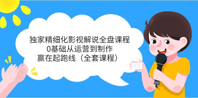 【副业项目4058期】独家精细化影视解说全盘课程，0基础从运营到制作，赢在起跑线（全套课程）-聚英社副业网