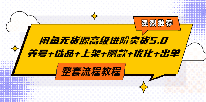 【副业项目4059期】闲鱼无货源高级进阶卖货5.0，养号+选品+上架+测款+优化+出单整套流程教程-聚英社副业网