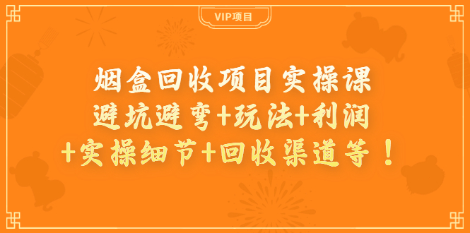 【副业项目4074期】烟盒回收项目实操课：避坑避弯+玩法+利润+实操细节+回收渠道等-聚英社副业网