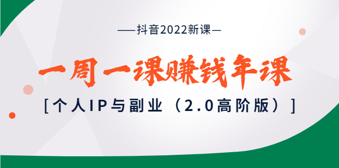 【副业项目4077期】抖音2022新课：一周一课赚钱年课：个人IP与副业-聚英社副业网