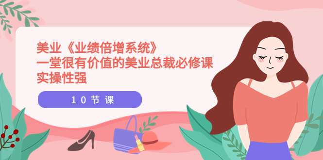 【副业项目4079期】美业《业绩倍增系统》一堂很有价值的美业总裁必修课，美容行业怎样提高业绩-聚英社副业网