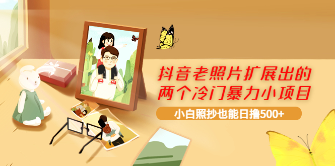 【副业项目4087期】抖音老照片扩展出的两个冷门暴力小项目，小白照抄也能日赚500+-聚英社副业网