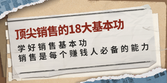 【副业项目4096期】顶尖销售的18大基本功：学好销售基本功 销售是每个赚钱人必备的能力-聚英社副业网