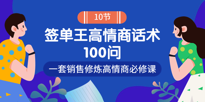 【副业项目4111期】销冠神课-签单王高情商话术100问：一套销售修炼高情商必修课-聚英社副业网