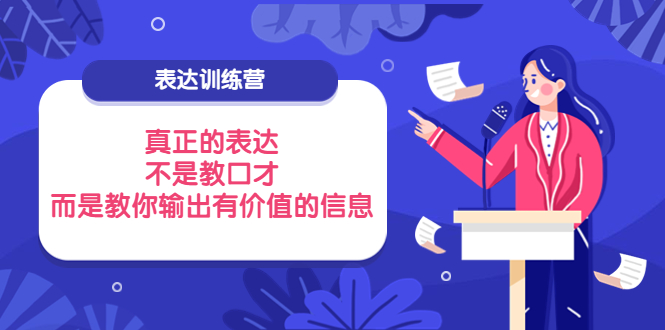 【副业项目4112期】表达训练营：真正的表达，不是教口才，而是教你输出有价值的信息-聚英社副业网