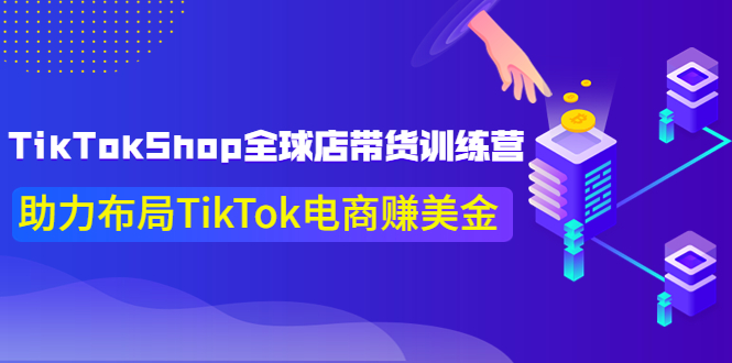 【副业项目4125期】TikTokShop全球店带货训练营，助力布局TikTok电商赚美金-聚英社副业网